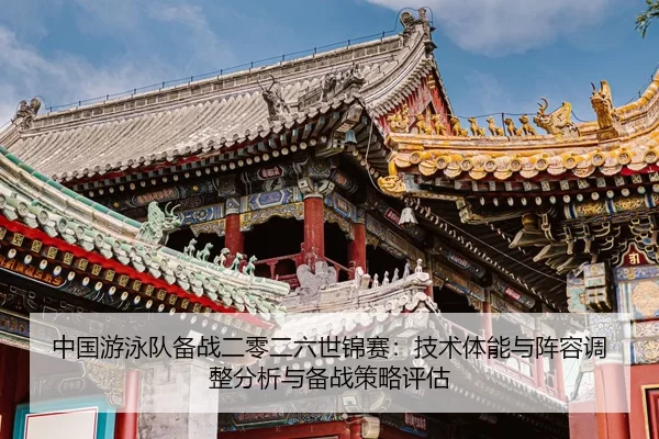 中国游泳队备战二零二六世锦赛：技术体能与阵容调整分析与备战策略评估